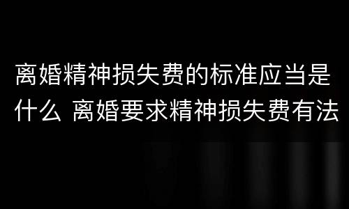 离婚精神损失费的标准应当是什么 离婚要求精神损失费有法律依据吗?
