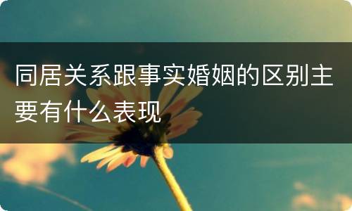 同居关系跟事实婚姻的区别主要有什么表现
