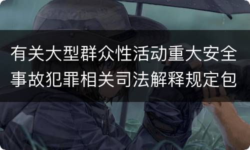 有关大型群众性活动重大安全事故犯罪相关司法解释规定包括什么