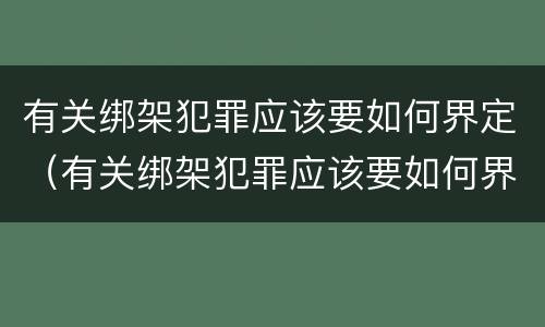 有关绑架犯罪应该要如何界定（有关绑架犯罪应该要如何界定呢）