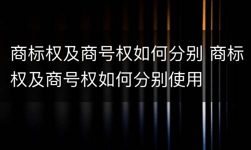 商标权及商号权如何分别 商标权及商号权如何分别使用