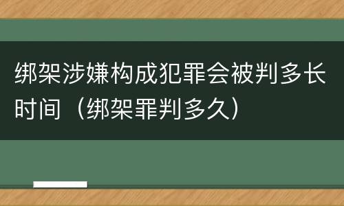 绑架涉嫌构成犯罪会被判多长时间（绑架罪判多久）