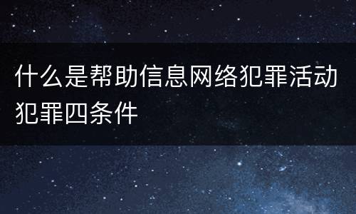 什么是帮助信息网络犯罪活动犯罪四条件