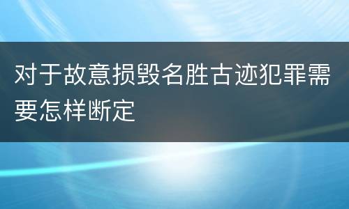 对于故意损毁名胜古迹犯罪需要怎样断定