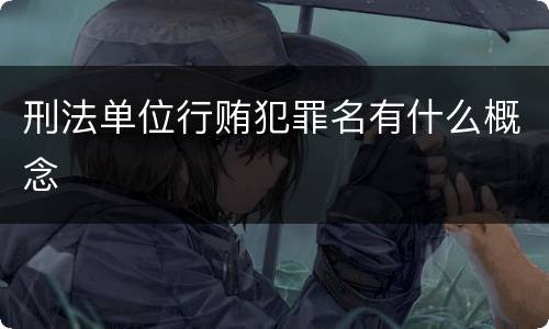 刑法单位行贿犯罪名有什么概念