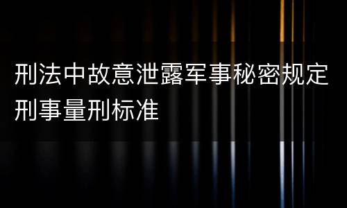刑法中故意泄露军事秘密规定刑事量刑标准