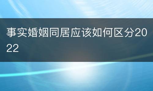事实婚姻同居应该如何区分2022