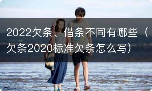 2022欠条、借条不同有哪些（欠条2020标准欠条怎么写）