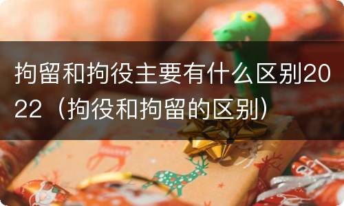 拘留和拘役主要有什么区别2022（拘役和拘留的区别）