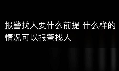 报警找人要什么前提 什么样的情况可以报警找人