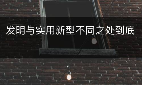 发明与实用新型不同之处到底