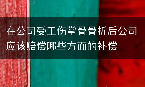 在公司受工伤掌骨骨折后公司应该赔偿哪些方面的补偿