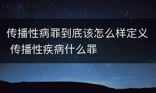 传播性病罪到底该怎么样定义 传播性疾病什么罪
