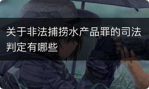 关于非法捕捞水产品罪的司法判定有哪些