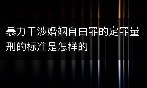 暴力干涉婚姻自由罪的定罪量刑的标准是怎样的