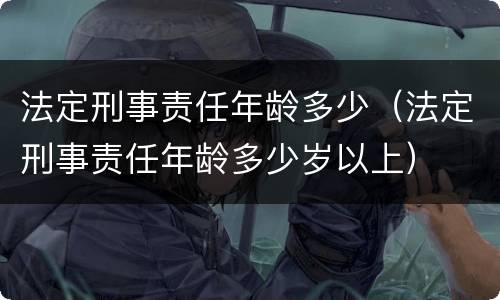 法定刑事责任年龄多少（法定刑事责任年龄多少岁以上）