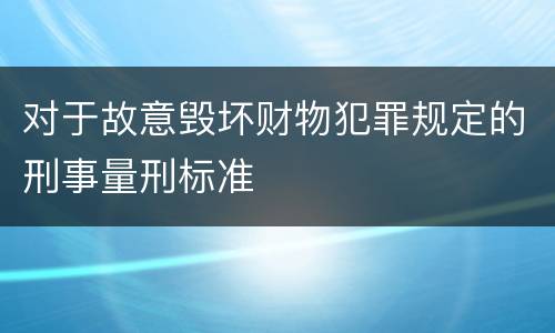 对于故意毁坏财物犯罪规定的刑事量刑标准