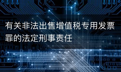 有关非法出售增值税专用发票罪的法定刑事责任