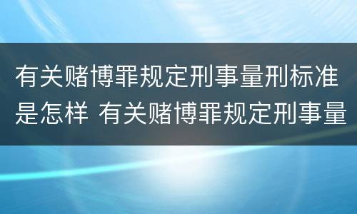 有关赌博罪规定刑事量刑标准是怎样 有关赌博罪规定刑事量刑标准是怎样规定的