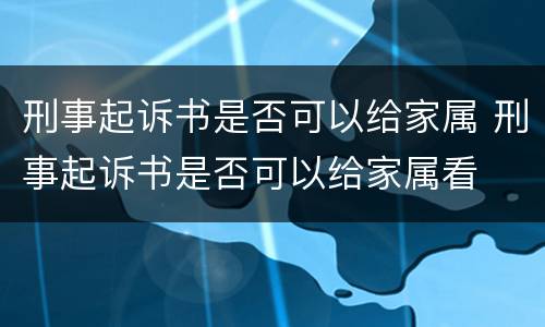 刑事起诉书是否可以给家属 刑事起诉书是否可以给家属看
