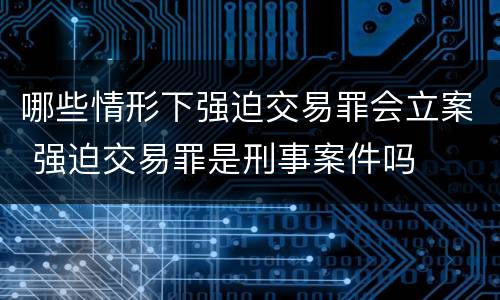 哪些情形下强迫交易罪会立案 强迫交易罪是刑事案件吗