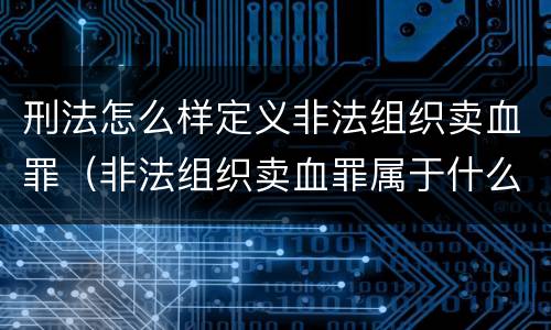 刑法怎么样定义非法组织卖血罪（非法组织卖血罪属于什么类别）