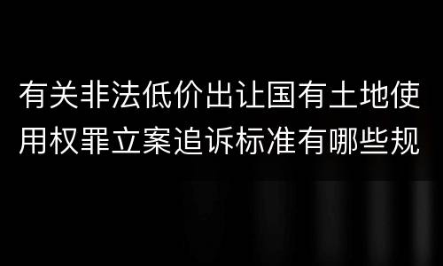 有关非法低价出让国有土地使用权罪立案追诉标准有哪些规定