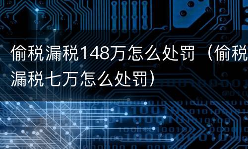 偷税漏税148万怎么处罚（偷税漏税七万怎么处罚）