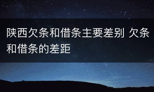 陕西欠条和借条主要差别 欠条和借条的差距