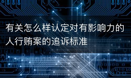 有关怎么样认定对有影响力的人行贿案的追诉标准