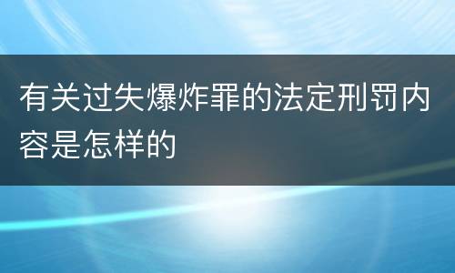 有关过失爆炸罪的法定刑罚内容是怎样的