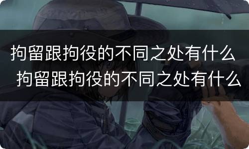 拘留跟拘役的不同之处有什么 拘留跟拘役的不同之处有什么不一样