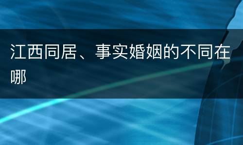 江西同居、事实婚姻的不同在哪
