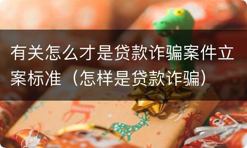 有关怎么才是贷款诈骗案件立案标准（怎样是贷款诈骗）