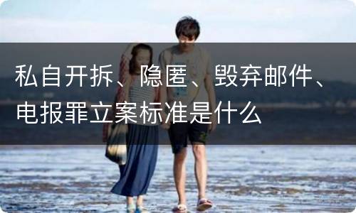 私自开拆、隐匿、毁弃邮件、电报罪立案标准是什么