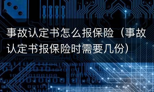 事故认定书怎么报保险（事故认定书报保险时需要几份）