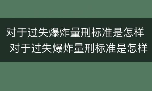 对于过失爆炸量刑标准是怎样 对于过失爆炸量刑标准是怎样计算的