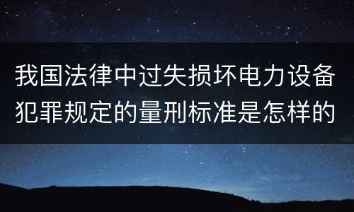 我国法律中过失损坏电力设备犯罪规定的量刑标准是怎样的