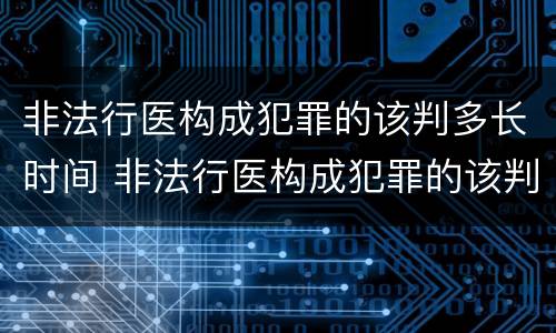 非法行医构成犯罪的该判多长时间 非法行医构成犯罪的该判多长时间缓刑
