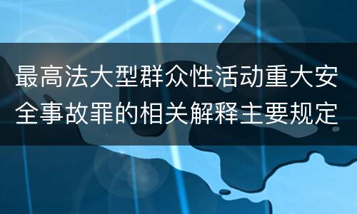 最高法大型群众性活动重大安全事故罪的相关解释主要规定是什么