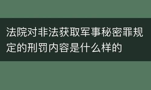 法院对非法获取军事秘密罪规定的刑罚内容是什么样的