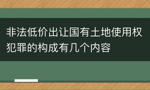 非法低价出让国有土地使用权犯罪的构成有几个内容
