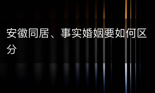安徽同居、事实婚姻要如何区分