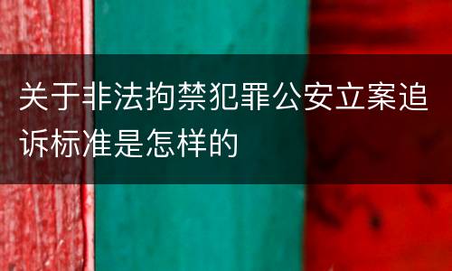 关于非法拘禁犯罪公安立案追诉标准是怎样的