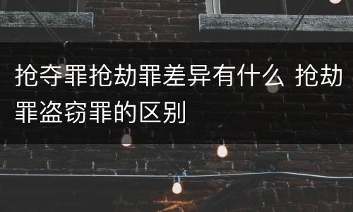 抢夺罪抢劫罪差异有什么 抢劫罪盗窃罪的区别