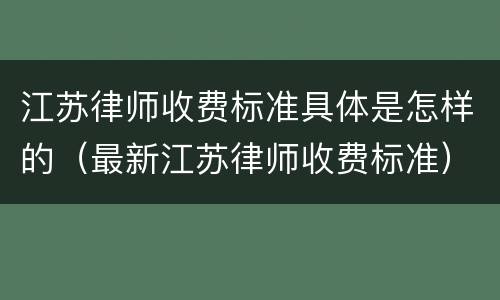 江苏律师收费标准具体是怎样的（最新江苏律师收费标准）