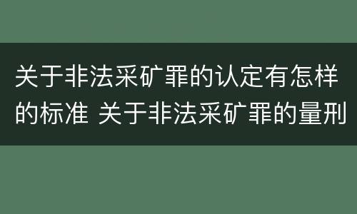 关于非法采矿罪的认定有怎样的标准 关于非法采矿罪的量刑标准
