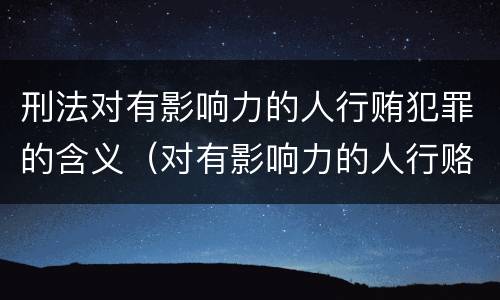 刑法对有影响力的人行贿犯罪的含义（对有影响力的人行赂罪数额）