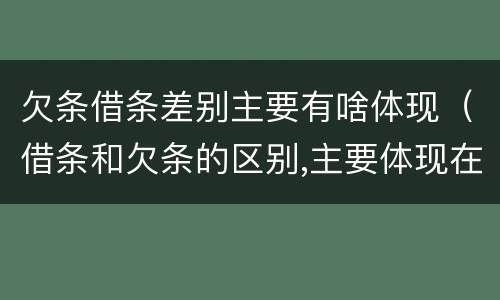 欠条借条差别主要有啥体现（借条和欠条的区别,主要体现在哪些方面?）