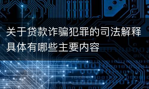 关于贷款诈骗犯罪的司法解释具体有哪些主要内容